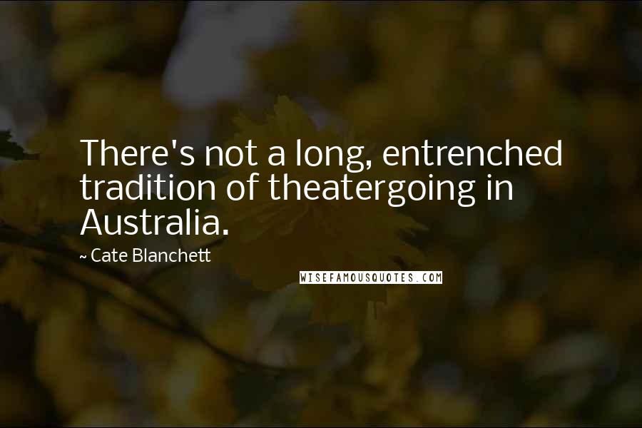 Cate Blanchett Quotes: There's not a long, entrenched tradition of theatergoing in Australia.