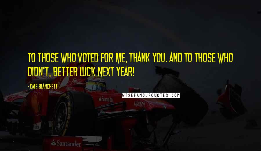 Cate Blanchett Quotes: To those who voted for me, thank you. And to those who didn't, better luck next year!