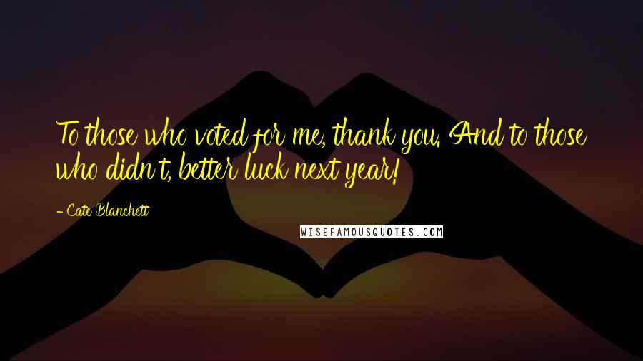 Cate Blanchett Quotes: To those who voted for me, thank you. And to those who didn't, better luck next year!