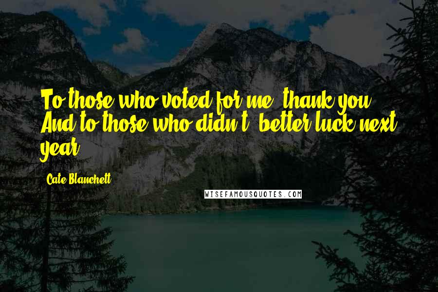 Cate Blanchett Quotes: To those who voted for me, thank you. And to those who didn't, better luck next year!