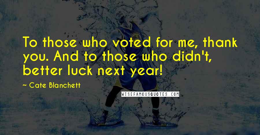 Cate Blanchett Quotes: To those who voted for me, thank you. And to those who didn't, better luck next year!