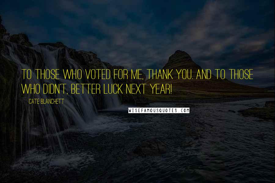 Cate Blanchett Quotes: To those who voted for me, thank you. And to those who didn't, better luck next year!