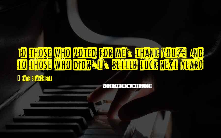 Cate Blanchett Quotes: To those who voted for me, thank you. And to those who didn't, better luck next year!