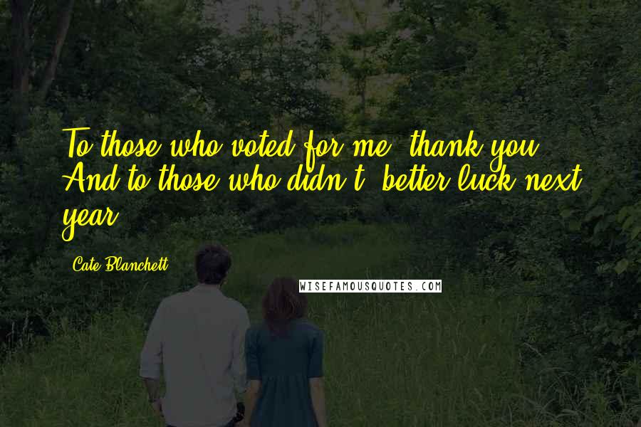 Cate Blanchett Quotes: To those who voted for me, thank you. And to those who didn't, better luck next year!