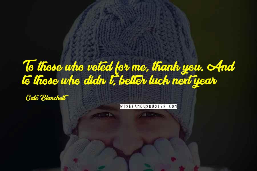 Cate Blanchett Quotes: To those who voted for me, thank you. And to those who didn't, better luck next year!
