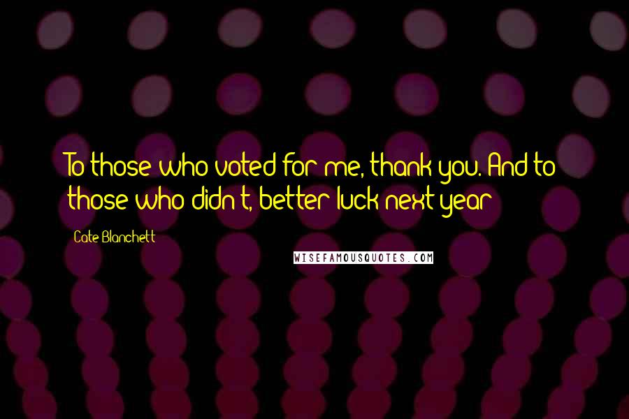 Cate Blanchett Quotes: To those who voted for me, thank you. And to those who didn't, better luck next year!