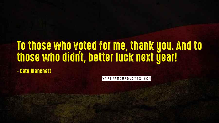 Cate Blanchett Quotes: To those who voted for me, thank you. And to those who didn't, better luck next year!