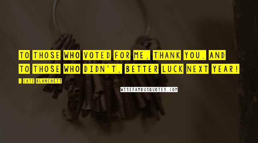 Cate Blanchett Quotes: To those who voted for me, thank you. And to those who didn't, better luck next year!