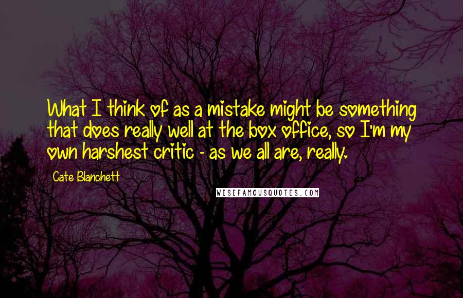 Cate Blanchett Quotes: What I think of as a mistake might be something that does really well at the box office, so I'm my own harshest critic - as we all are, really.