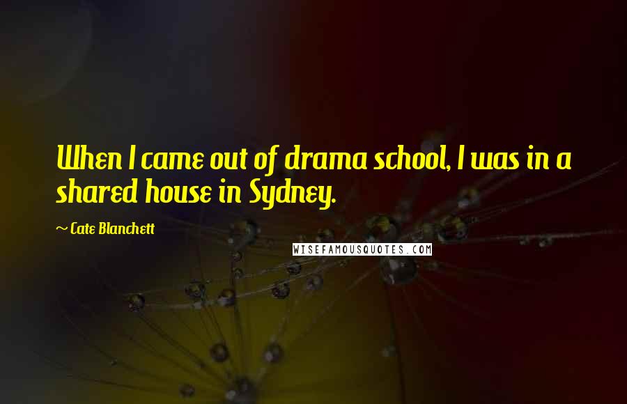 Cate Blanchett Quotes: When I came out of drama school, I was in a shared house in Sydney.