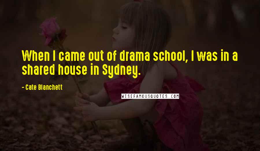 Cate Blanchett Quotes: When I came out of drama school, I was in a shared house in Sydney.