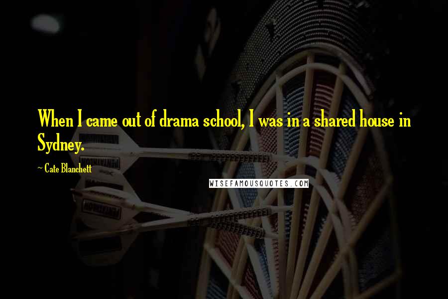 Cate Blanchett Quotes: When I came out of drama school, I was in a shared house in Sydney.