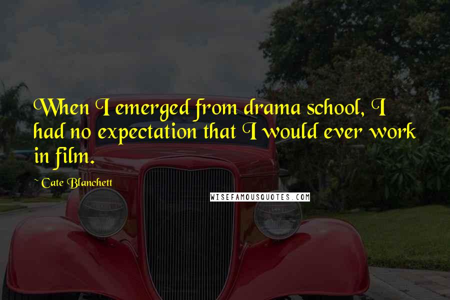 Cate Blanchett Quotes: When I emerged from drama school, I had no expectation that I would ever work in film.