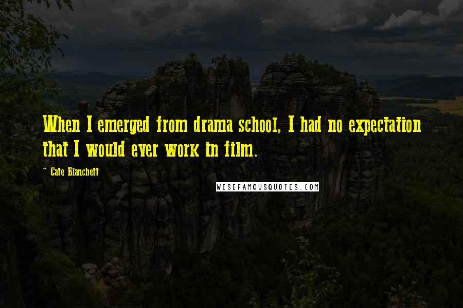 Cate Blanchett Quotes: When I emerged from drama school, I had no expectation that I would ever work in film.