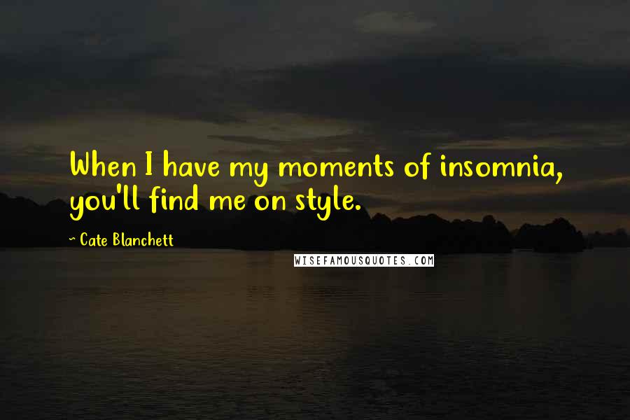 Cate Blanchett Quotes: When I have my moments of insomnia, you'll find me on style.