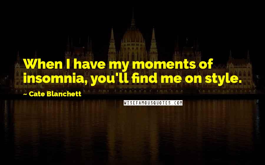 Cate Blanchett Quotes: When I have my moments of insomnia, you'll find me on style.