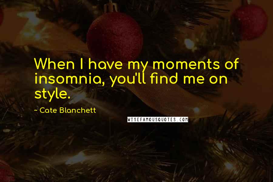 Cate Blanchett Quotes: When I have my moments of insomnia, you'll find me on style.