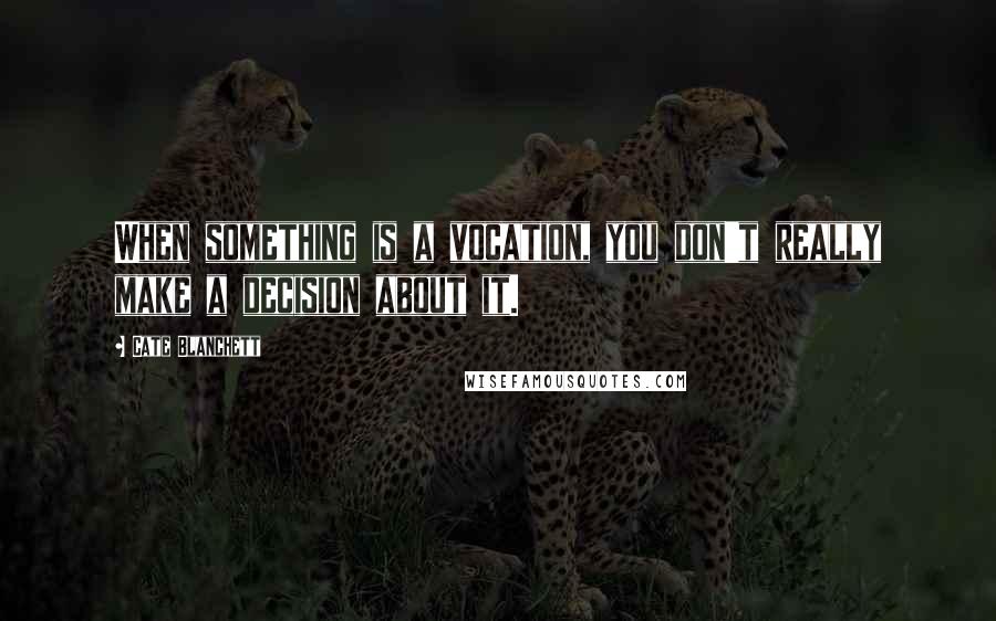 Cate Blanchett Quotes: When something is a vocation, you don't really make a decision about it.