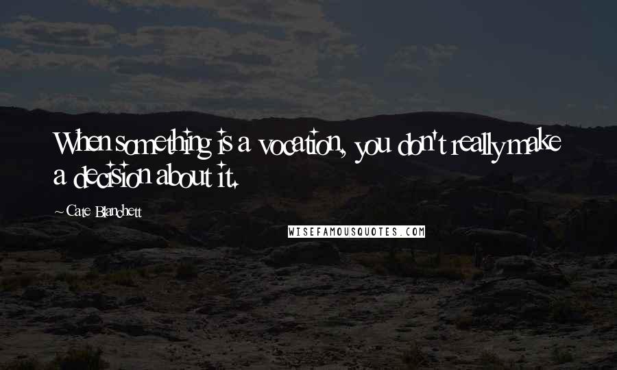 Cate Blanchett Quotes: When something is a vocation, you don't really make a decision about it.