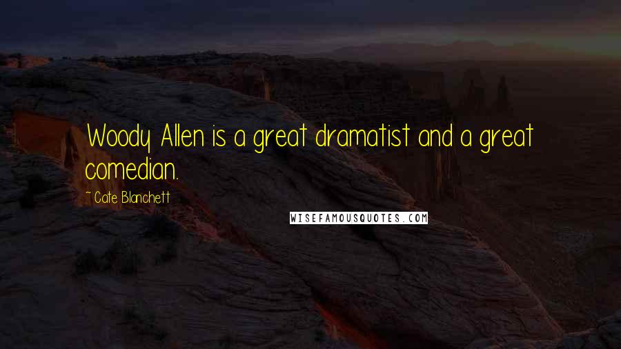 Cate Blanchett Quotes: Woody Allen is a great dramatist and a great comedian.