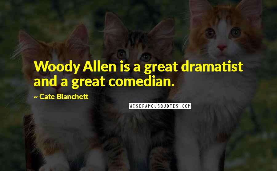 Cate Blanchett Quotes: Woody Allen is a great dramatist and a great comedian.