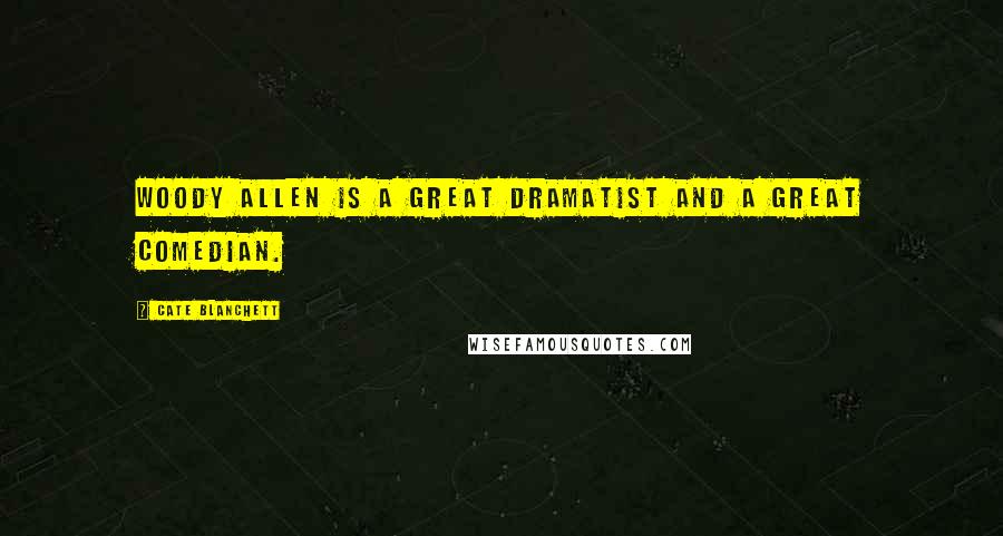 Cate Blanchett Quotes: Woody Allen is a great dramatist and a great comedian.