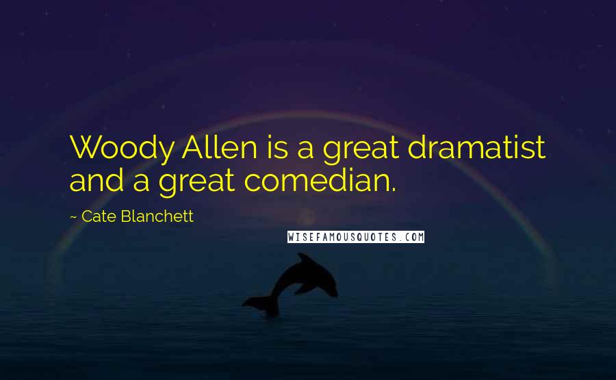 Cate Blanchett Quotes: Woody Allen is a great dramatist and a great comedian.