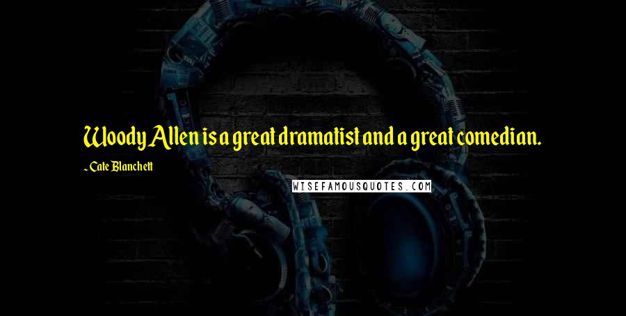 Cate Blanchett Quotes: Woody Allen is a great dramatist and a great comedian.