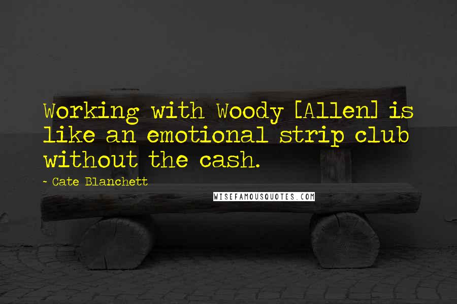 Cate Blanchett Quotes: Working with Woody [Allen] is like an emotional strip club without the cash.