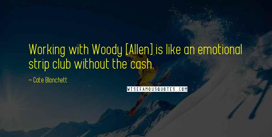 Cate Blanchett Quotes: Working with Woody [Allen] is like an emotional strip club without the cash.