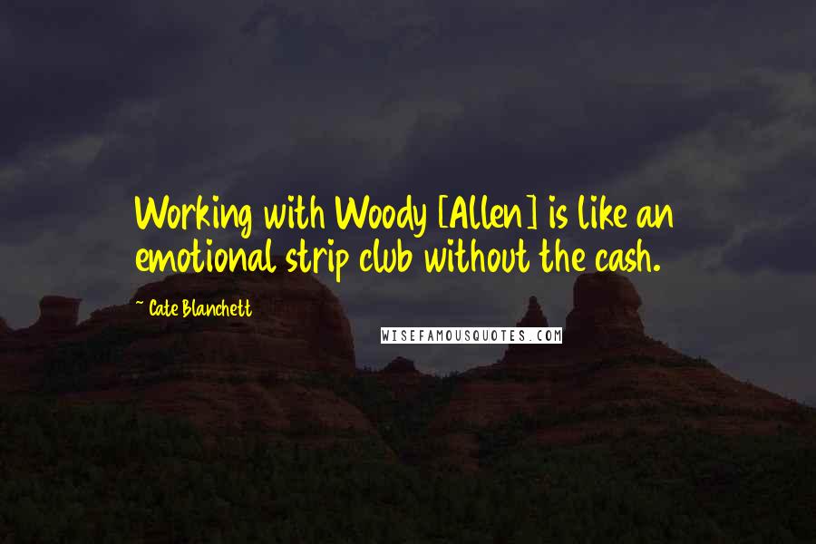 Cate Blanchett Quotes: Working with Woody [Allen] is like an emotional strip club without the cash.