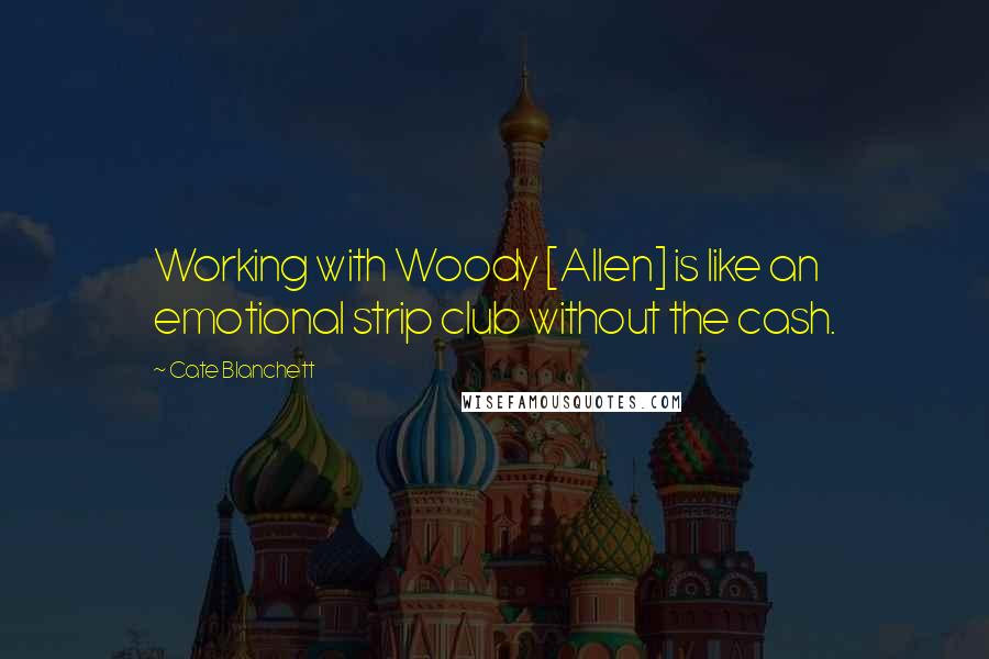 Cate Blanchett Quotes: Working with Woody [Allen] is like an emotional strip club without the cash.