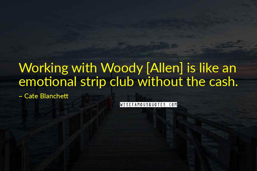 Cate Blanchett Quotes: Working with Woody [Allen] is like an emotional strip club without the cash.