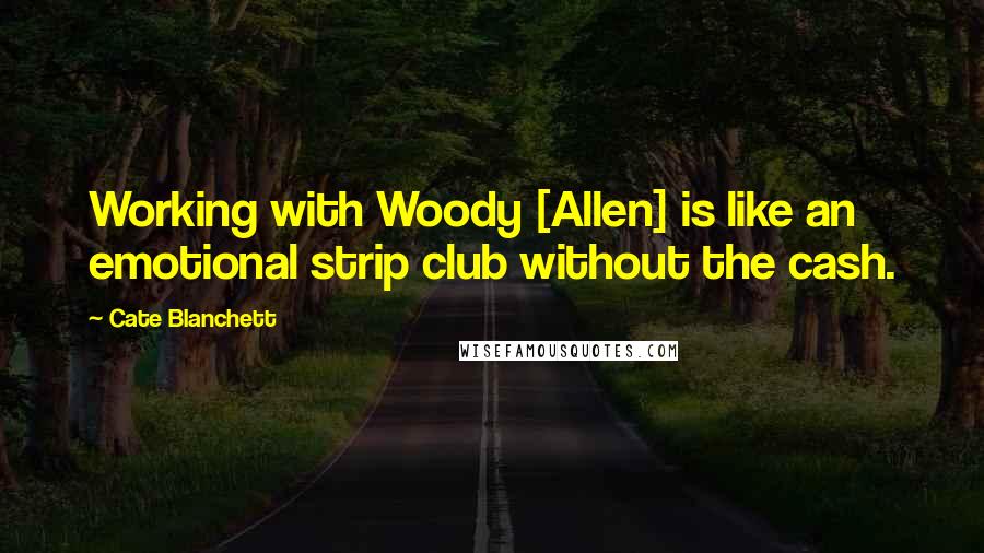 Cate Blanchett Quotes: Working with Woody [Allen] is like an emotional strip club without the cash.