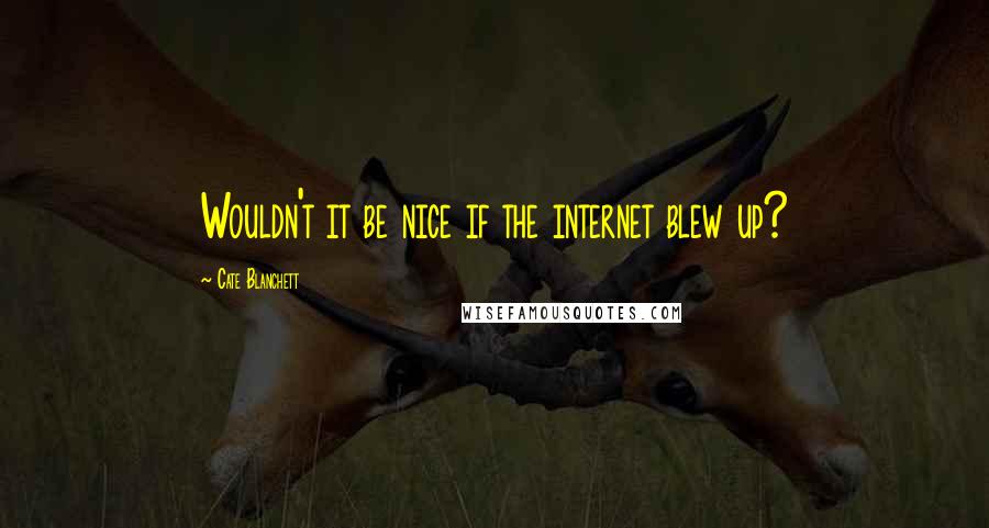 Cate Blanchett Quotes: Wouldn't it be nice if the internet blew up?