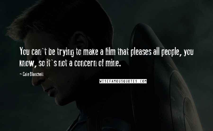 Cate Blanchett Quotes: You can't be trying to make a film that pleases all people, you know, so it's not a concern of mine.