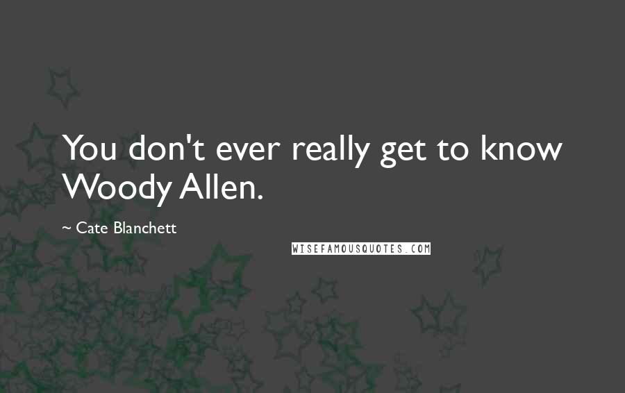 Cate Blanchett Quotes: You don't ever really get to know Woody Allen.