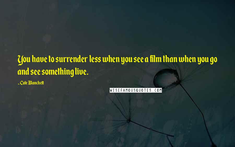 Cate Blanchett Quotes: You have to surrender less when you see a film than when you go and see something live.