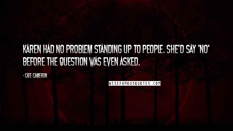 Cate Cameron Quotes: Karen had no problem standing up to people. She'd say 'no' before the question was even asked.