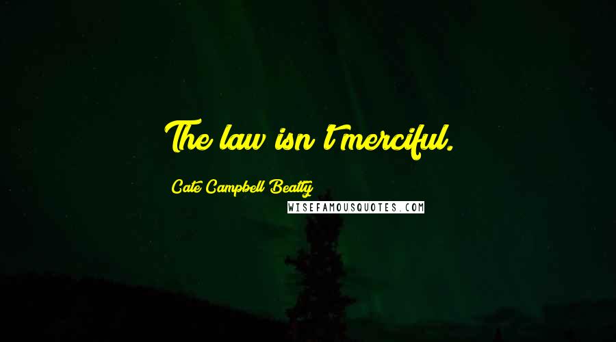 Cate Campbell Beatty Quotes: The law isn't merciful.