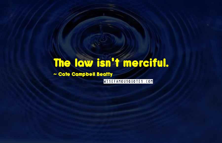 Cate Campbell Beatty Quotes: The law isn't merciful.