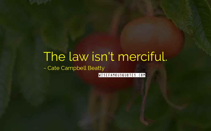 Cate Campbell Beatty Quotes: The law isn't merciful.