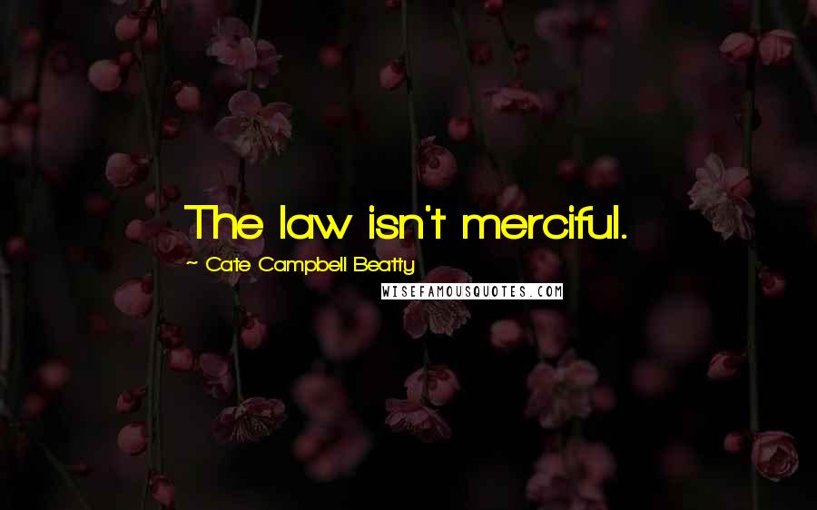 Cate Campbell Beatty Quotes: The law isn't merciful.