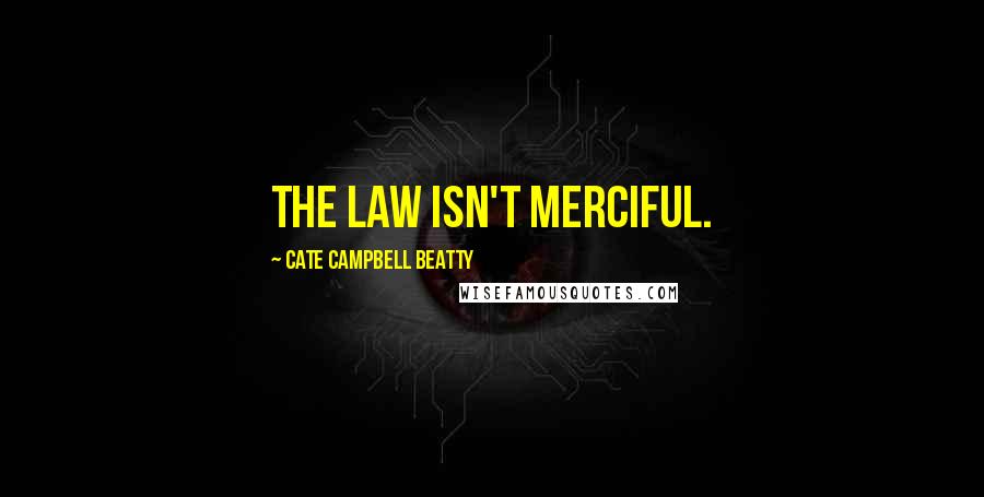 Cate Campbell Beatty Quotes: The law isn't merciful.