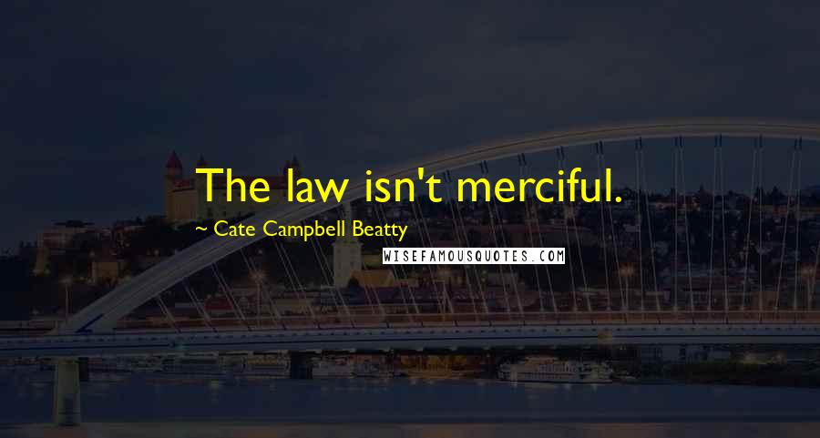 Cate Campbell Beatty Quotes: The law isn't merciful.