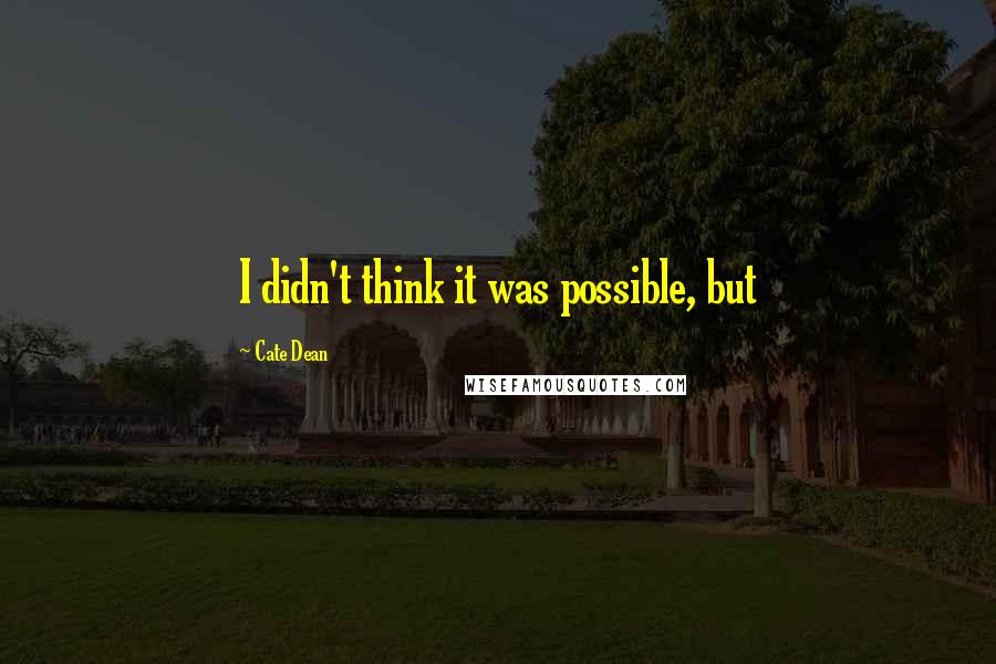 Cate Dean Quotes: I didn't think it was possible, but