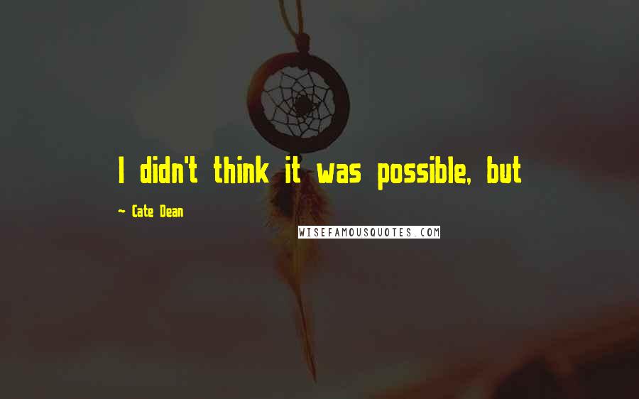 Cate Dean Quotes: I didn't think it was possible, but