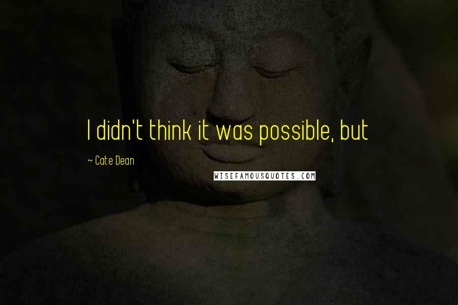 Cate Dean Quotes: I didn't think it was possible, but