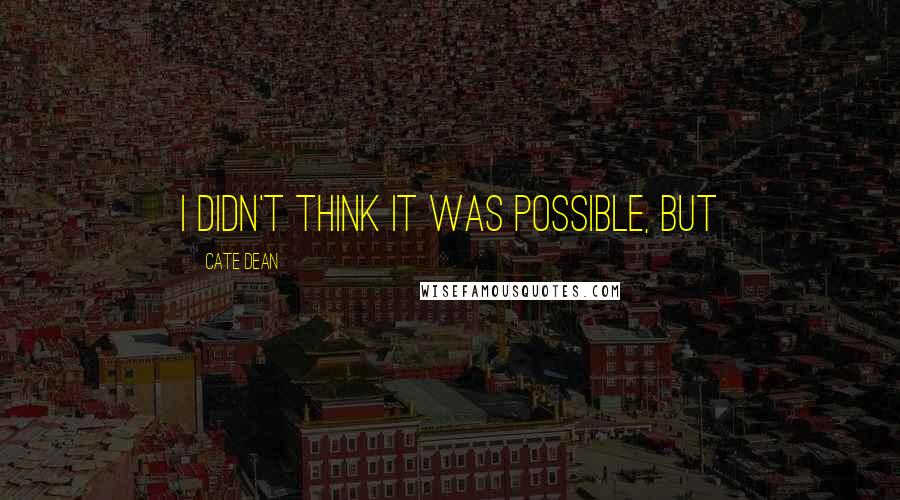 Cate Dean Quotes: I didn't think it was possible, but