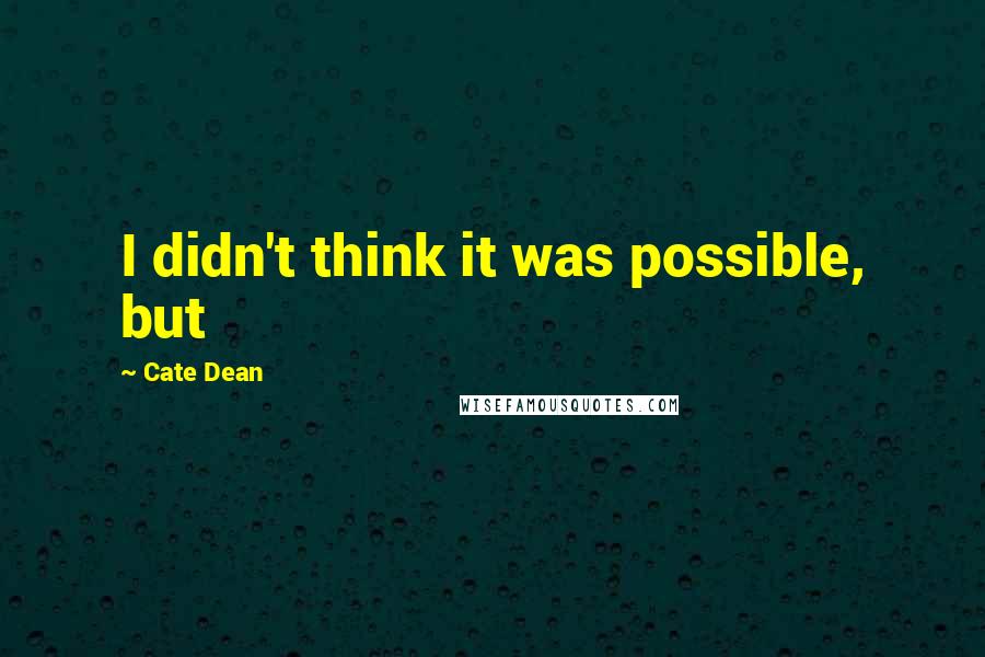 Cate Dean Quotes: I didn't think it was possible, but